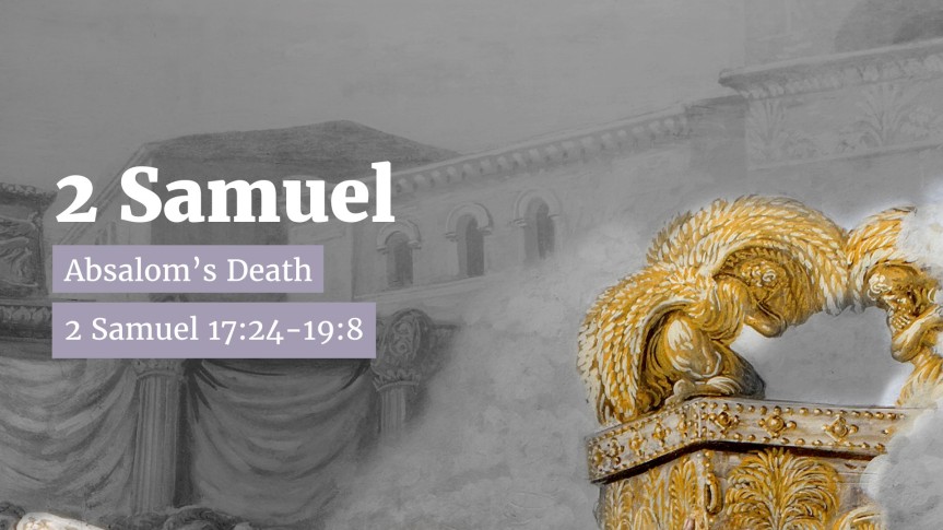 2 Samuel 17:24-19:8 – Absalom’s Death